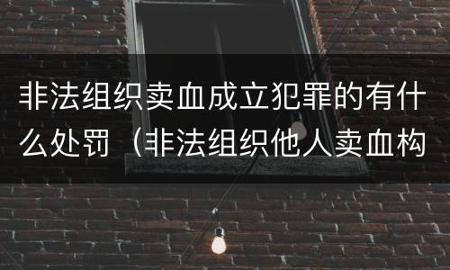 非法组织卖血成立犯罪的有什么处罚（非法组织他人卖血构成什么罪）