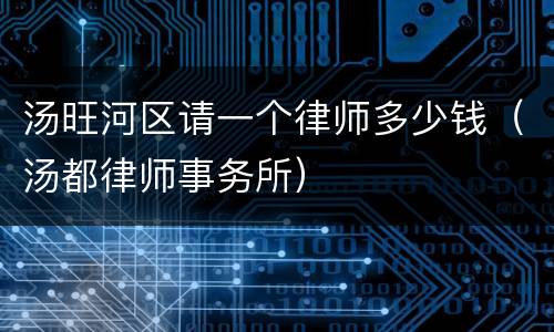 汤旺河区请一个律师多少钱（汤都律师事务所）