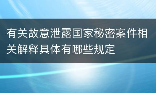 有关故意泄露国家秘密案件相关解释具体有哪些规定