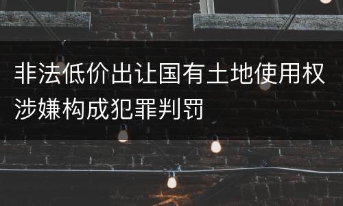 非法低价出让国有土地使用权涉嫌构成犯罪判罚