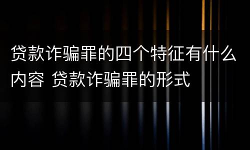 贷款诈骗罪的四个特征有什么内容 贷款诈骗罪的形式