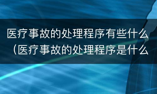 医疗事故的处理程序有些什么（医疗事故的处理程序是什么）