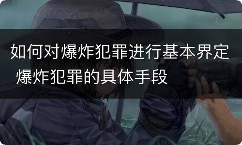 如何对爆炸犯罪进行基本界定 爆炸犯罪的具体手段