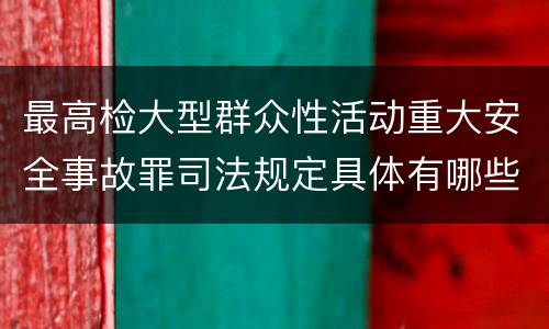 最高检大型群众性活动重大安全事故罪司法规定具体有哪些重要内容