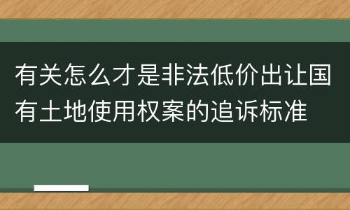有关怎么才是非法低价出让国有土地使用权案的追诉标准