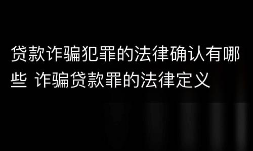 贷款诈骗犯罪的法律确认有哪些 诈骗贷款罪的法律定义