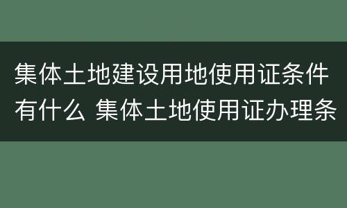 集体土地建设用地使用证条件有什么 集体土地使用证办理条件
