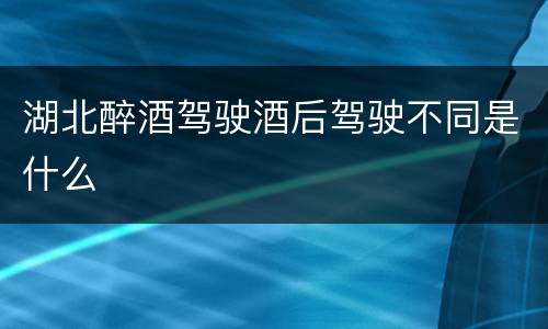 湖北醉酒驾驶酒后驾驶不同是什么