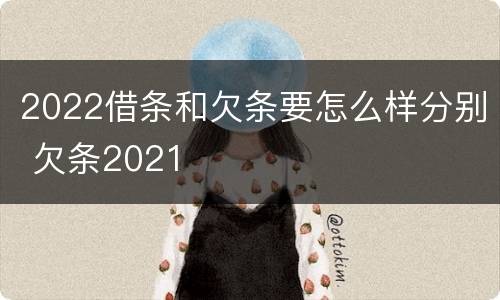 2022借条和欠条要怎么样分别 欠条2021