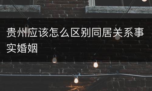 贵州应该怎么区别同居关系事实婚姻