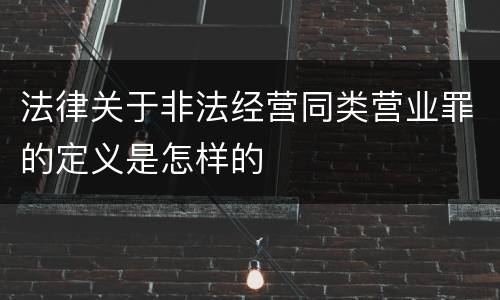 法律关于非法经营同类营业罪的定义是怎样的