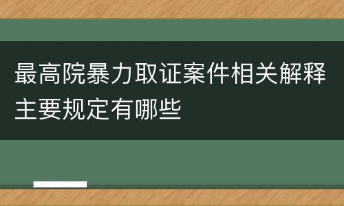 最高院暴力取证案件相关解释主要规定有哪些