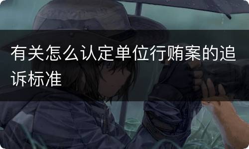 有关怎么认定单位行贿案的追诉标准