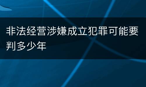 非法经营涉嫌成立犯罪可能要判多少年