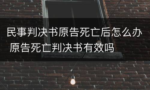 民事判决书原告死亡后怎么办 原告死亡判决书有效吗