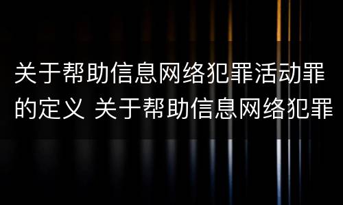 关于帮助信息网络犯罪活动罪的定义 关于帮助信息网络犯罪活动罪的定义是