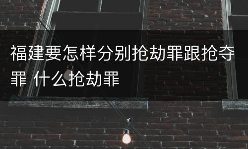 福建要怎样分别抢劫罪跟抢夺罪 什么抢劫罪