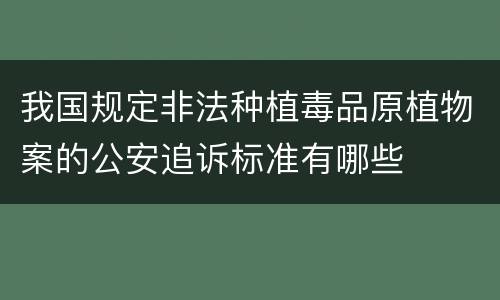 我国规定非法种植毒品原植物案的公安追诉标准有哪些