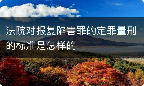 法院对报复陷害罪的定罪量刑的标准是怎样的
