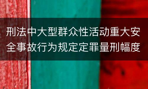 刑法中大型群众性活动重大安全事故行为规定定罪量刑幅度是多少