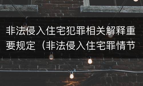 非法侵入住宅犯罪相关解释重要规定（非法侵入住宅罪情节严重包括哪些）