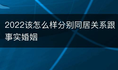 2022该怎么样分别同居关系跟事实婚姻
