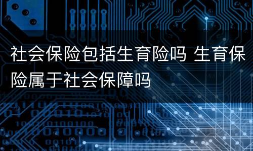 社会保险包括生育险吗 生育保险属于社会保障吗