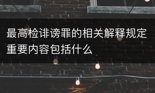 最高检诽谤罪的相关解释规定重要内容包括什么