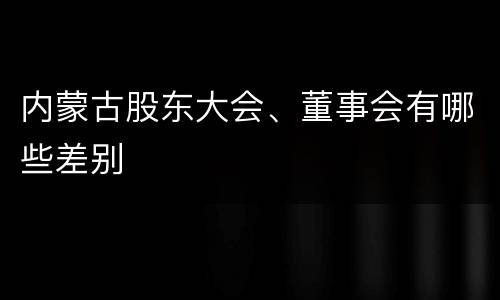 内蒙古股东大会、董事会有哪些差别