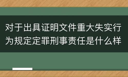 对于出具证明文件重大失实行为规定定罪刑事责任是什么样