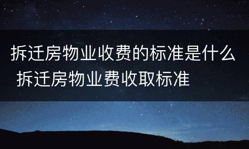 拆迁房物业收费的标准是什么 拆迁房物业费收取标准