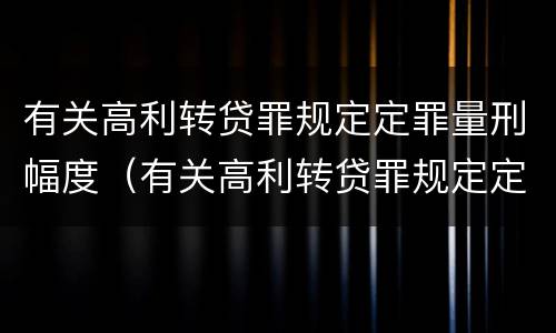 有关高利转贷罪规定定罪量刑幅度（有关高利转贷罪规定定罪量刑幅度是多少）