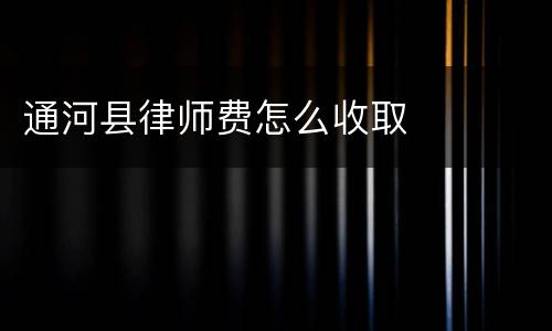 通河县律师费怎么收取