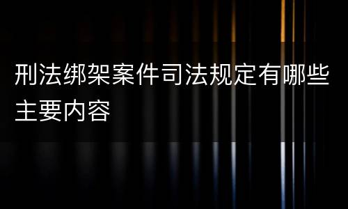 刑法绑架案件司法规定有哪些主要内容