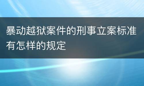 暴动越狱案件的刑事立案标准有怎样的规定