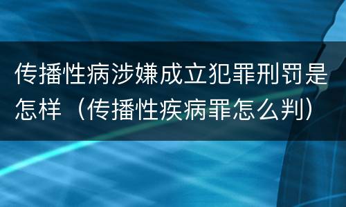 传播性病涉嫌成立犯罪刑罚是怎样（传播性疾病罪怎么判）