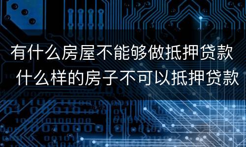 有什么房屋不能够做抵押贷款 什么样的房子不可以抵押贷款