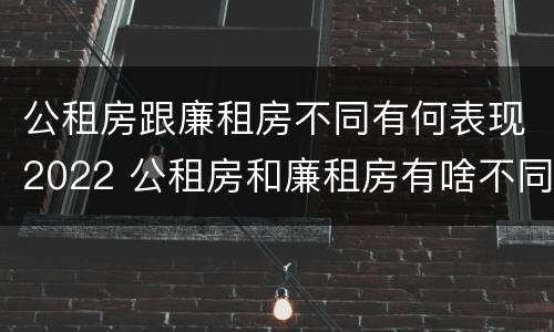 公租房跟廉租房不同有何表现2022 公租房和廉租房有啥不同