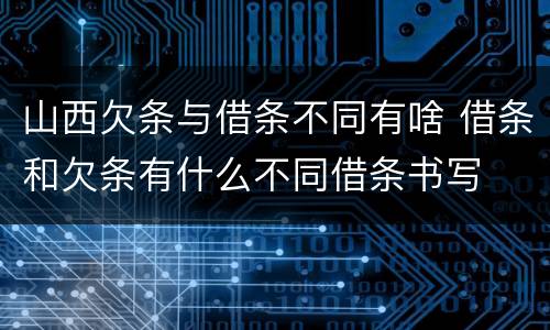 山西欠条与借条不同有啥 借条和欠条有什么不同借条书写