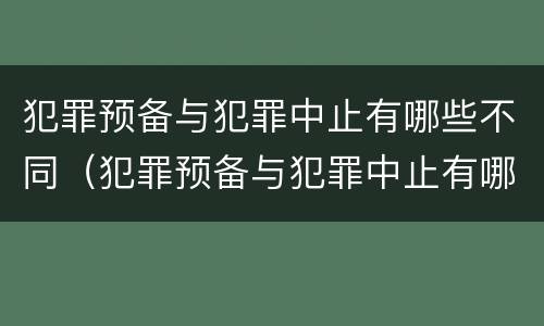 犯罪预备与犯罪中止有哪些不同（犯罪预备与犯罪中止有哪些不同之处）