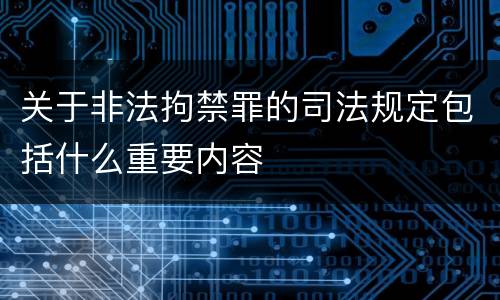 关于非法拘禁罪的司法规定包括什么重要内容