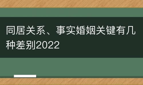 同居关系、事实婚姻关键有几种差别2022