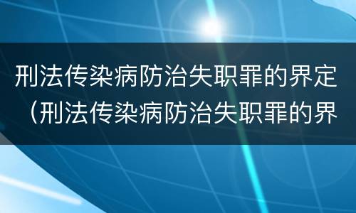 刑法传染病防治失职罪的界定（刑法传染病防治失职罪的界定标准）