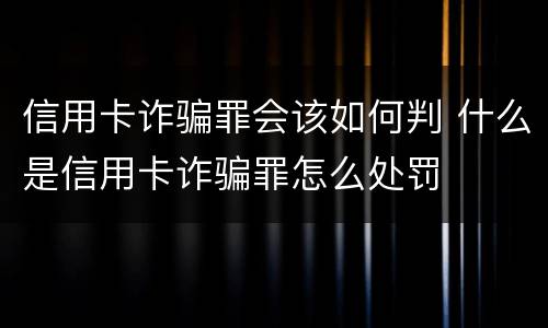 信用卡诈骗罪会该如何判 什么是信用卡诈骗罪怎么处罚