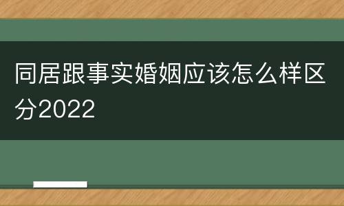同居跟事实婚姻应该怎么样区分2022
