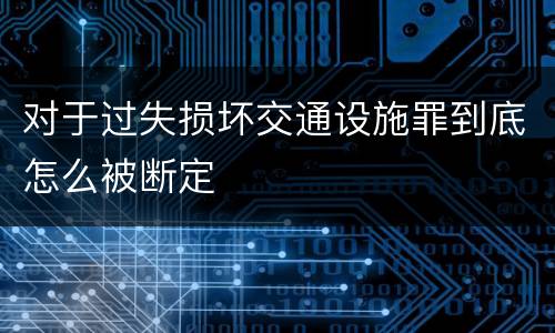 对于过失损坏交通设施罪到底怎么被断定