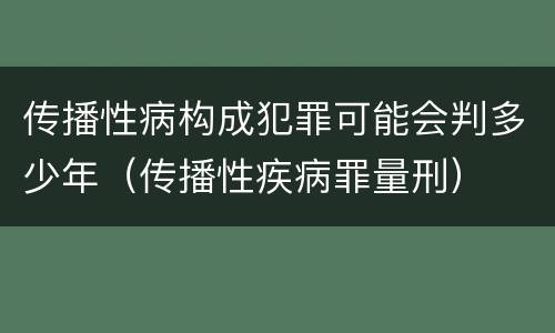 传播性病构成犯罪可能会判多少年（传播性疾病罪量刑）
