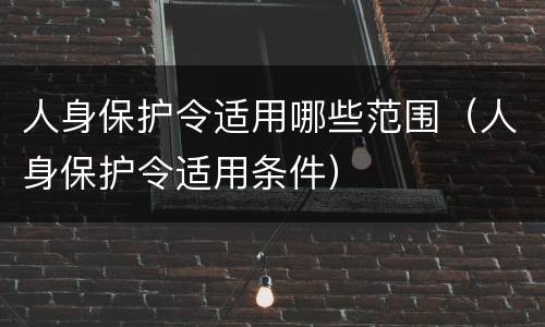 人身保护令适用哪些范围（人身保护令适用条件）