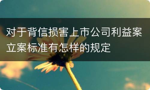 对于背信损害上市公司利益案立案标准有怎样的规定