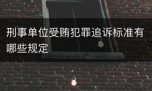 刑事单位受贿犯罪追诉标准有哪些规定